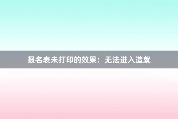 报名表未打印的效果：无法进入造就