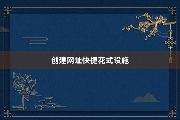 创建网址快捷花式设施