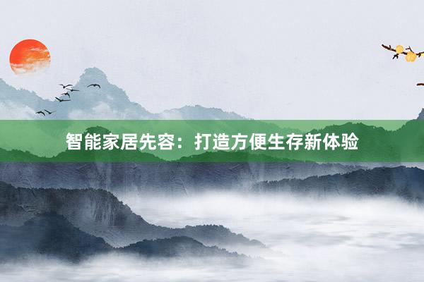 智能家居先容：打造方便生存新体验