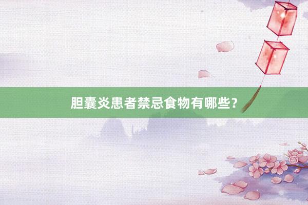 胆囊炎患者禁忌食物有哪些？